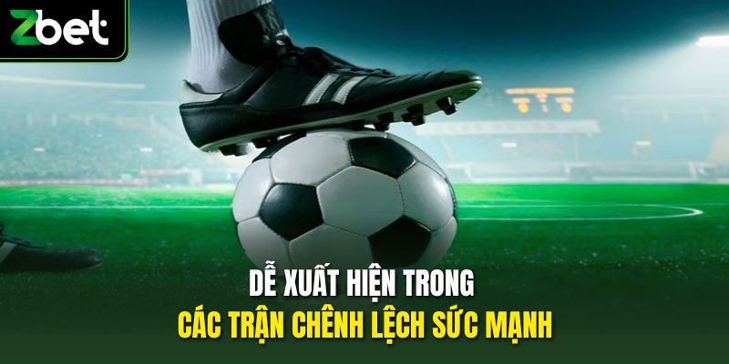 Dễ xuất hiện trong các trận chênh lệch sức mạnh
