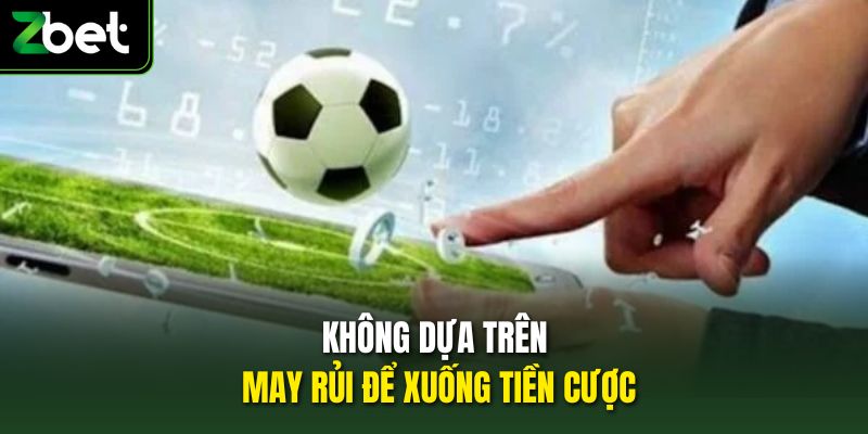 Không dựa trên may rủi để xuống tiền cược