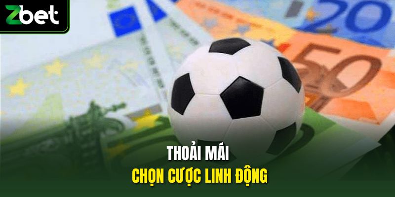Thoải mái chọn cược linh động