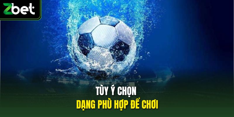 Tùy ý chọn dạng phù hợp để chơi